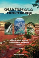 Guatemala Portal to the Maya Exploring Mayan Mysteries Colonial Charms