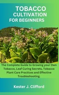 TOBACCO CULTIVATION FOR BEGINNERS The Complete Guide to Growing your Own