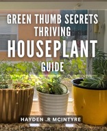 Green Thumb Secrets Thriving Houseplant Guide The Ultimate Handbook for