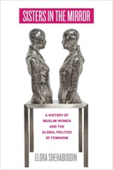 Sisters in the Mirror: A History of Muslim Women and the Global Politics o
