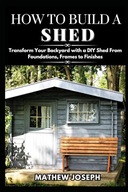 HOW TO BUILD A SHED Transform Your Backyard with a DIY Shed From Foundati