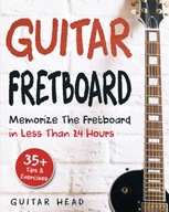 Guitar Fretboard: Memorize The Fretboard In Less Than 24 Hours: 35+ Tips A