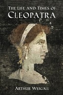 The Life and Times of Cleopatra Queen of Egypt